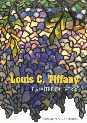LOUIS C. TIFFANY  -  LE MAITRE DU VERRE - PEPALL DE MESTRAL R. - GALLIMARD