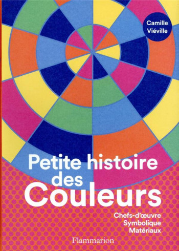 PETITE HISTOIRE DES COULEURS : CHEFS-D'OEUVRE SYMBOLIQUE MATERIAUX - VIEVILLE CAMILLE - FLAMMARION