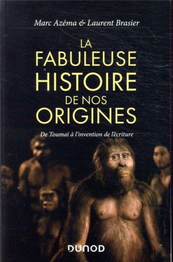 LA FABULEUSE HISTOIRE DE NOS ORIGINES  -  DE TOUMAI A L'INVENTION DE L'ECRITURE - AZEMA/BRASIER - DUNOD