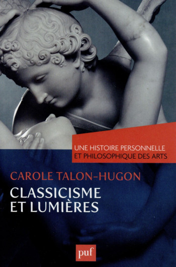 CLASSICISME ET LUMIERES. UNE HISTOIRE PERSONNELLE ET PHILOSOPHIQUE DES ARTS - TALON-HUGON CAROLE - PUF