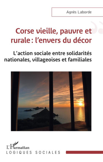 CORSE VIEILLE, PAUVRE ET RURALE : L'ENVERS DU DECOR, L'ACTION SOCIALE ENTRE SOLIDARITES NATIONALES, VILLAGEOISES ET FAMILIALES - LABORDE AGNES - L'HARMATTAN