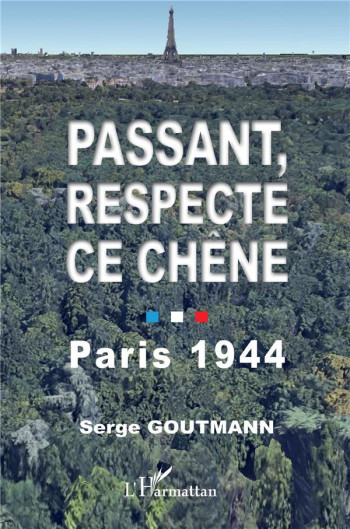 PASSANT, RESPECTE CE CHENE : PARIS 1944 - GOUTMANN SERGE - L'HARMATTAN