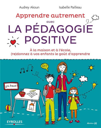 APPRENDRE AUTREMENT AVEC LA PEDAGOGIE POSITIVE  -  A LA MAISON ET A L'ECOLE (RE)DONNEZ A VOS ENFANTS LE GOUT D'APPRENDRE - AKOUN/PAILLEAU - Eyrolles