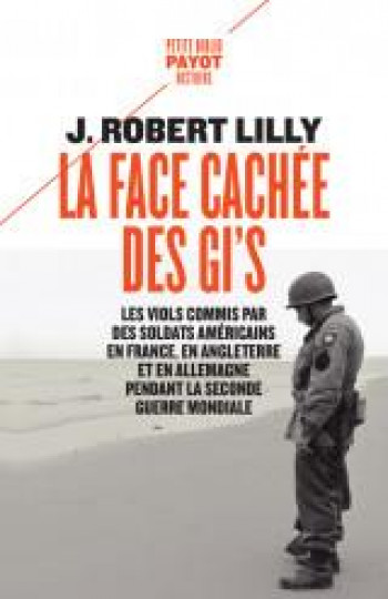 LA FACE CACHEE DES GI'S : LES VIOLS COMMIS PAR DES SOLDATS AMERICAINS EN FRANCE, EN ANGLETERRE ET EN ALLEMAGNE PENDANT LA SECONDE GUERRE MONDIALE - LILLY/VIRGILI - PAYOT POCHE