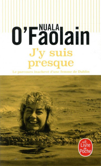 J'Y SUIS PRESQUE  -  LE PARCOURS INACHEVE D'UNE FEMME DE DUBLIN - O'FAOLAIN NUALA - LGF/Livre de Poche