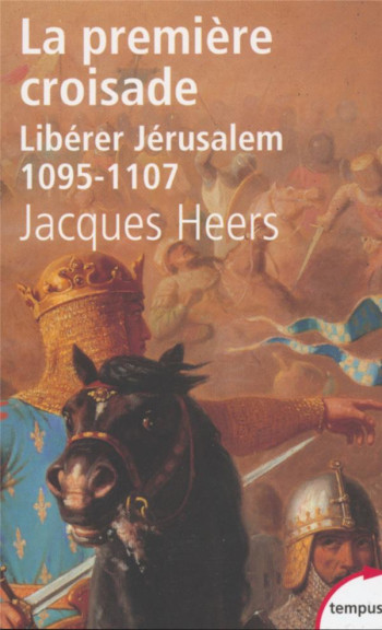 LA PREMIERE CROISADE  -  LIBERER JERUSALEM, 1095-1107 - HEERS JACQUES - PERRIN