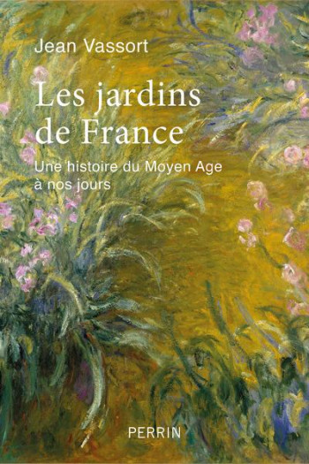 LES JARDINS DE FRANCE  -  UNE HISTOIRE DU MOYEN ÂGE A NOS JOURS - VASSORT JEAN - PERRIN