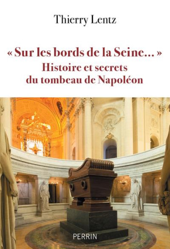 SUR LES BORDS DE LA SEINE... : HISTOIRE ET SECRETS DU TOMBEAU DE NAPOLEON - LENTZ THIERRY - PERRIN