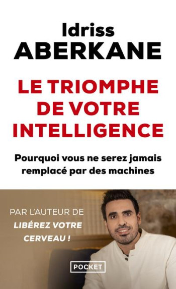 LE TRIOMPHE DE VOTRE INTELLIGENCE : POURQUOI VOUS NE SEREZ JAMAIS REMPLACE PAR DES MACHINES - ABERKANE IDRISS - POCKET