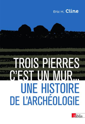 TROIS PIERRES, C'EST UN MUR... UNE HISTOIRE DE L'ARCHEOLOGIE - CLINE/FAWKES - CNRS