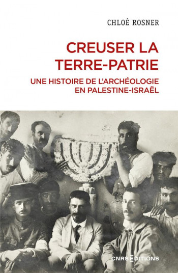 CREUSER LA TERRE-PATRIE : UNE HISTOIRE DE L'ARCHEOLOGIE EN PALESTINE - ISRAEL - ROSNER CHLOE - CNRS