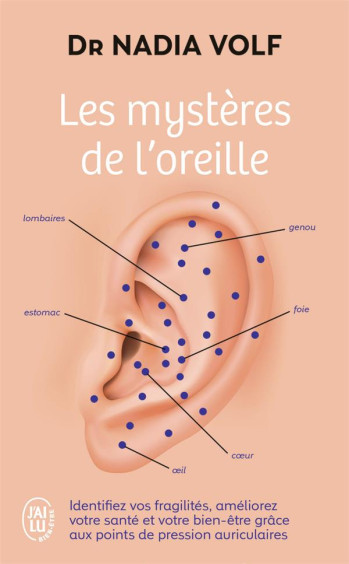 LES MYSTERES DE L'OREILLE : IDENTIFIEZ VOS FRAGILITES, AMELIOREZ VOTRE SANTE ET VOTRE BIEN-ETRE GRACE AUX POINTS DE PRESSION AURICULAIRES - VOLF NADIA - J'AI LU