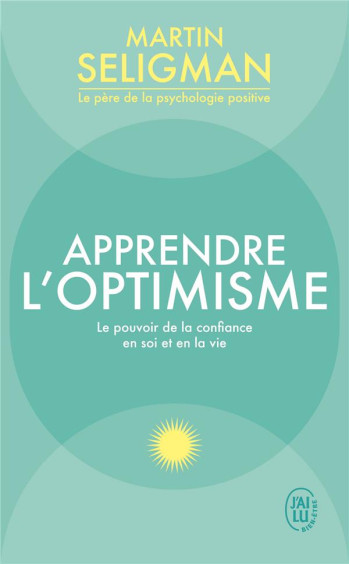 APPRENDRE L'OPTIMISME : LE POUVOIR DE LA CONFIANCE EN SOI ET EN LA VIE - SELIGMAN/LECOMTE - J'AI LU