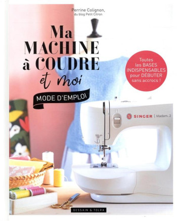 MA MACHINE A COUDRE ET MOI : MODE D'EMPLOI  -  TOUTES LES BASES INDISPENSABLES POUR DEBUTER SANS ACCROCS ! - COLIGNON PERRINE - PU SEPTENTRION