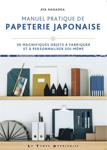 MANUEL PRATIQUE DE PAPETERIE JAPONAISE : 30 MAGNIFIQUES OBJETS A FABRIQUER ET A PERSONNALISER SOI-MEME - NAGAOKA AYA - LTA