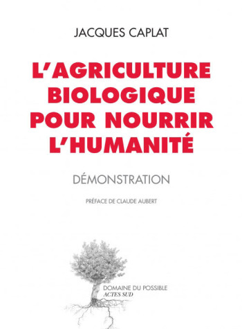 L'AGRICULTURE BIOLOGIQUE POUR NOURRIR L'HUMANITE - DEMONSTRATION - CAPLAT/AUBERT - ACTES SUD