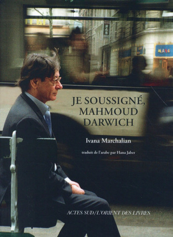 JE SOUSSIGNE, MAHMOUD DARWICH - ENTRETIEN AVEC IVANA MARCHALIAN - MARCHALIAN IVANA - Actes Sud