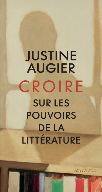 CROIRE : SUR LES POUVOIRS DE LA LITTERATURE - AUGIER - ACTES SUD