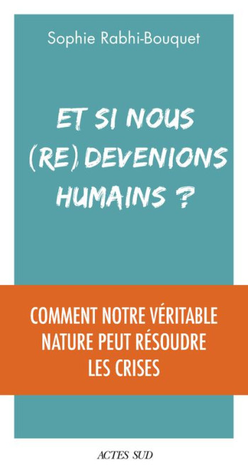 ET SI NOUS (RE)DEVENIONS HUMAINS ? COMMENT NOTRE VERITABLE NATURE PEUT RESOUDRE LES CRISES - RABHI SOPHIE - ACTES SUD ET SI NOUS (RE)DEVENIONS HUMAINS ? COMMENT NOTRE VERITABLE NATURE PEUT RESOUDRE LES CRISES - RABHI SOPHIE - ACTES SUD