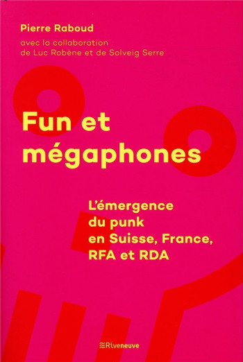 FUN ET MEGAPHONES  -  L'EMERGENCE DU PUNK EN SUISSE, FRANCE, RFA ET RDA - RABOUD PIERRE - RIVENEUVE