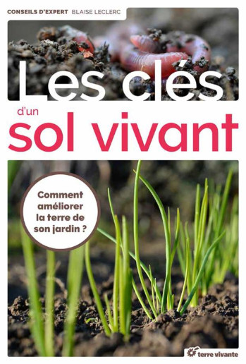 LES CLES DU SOL VIVANT  -  COMMENT AMELIORER LA TERRE DE SON JARDIN ? - LECLERC BLAISE - Terre vivante