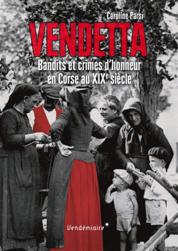 VENDETTA - BANDITS ET CRIMES D'HONNEUR EN CORSE AU XIXE - PARSI CAROLINE - Vendémiaire