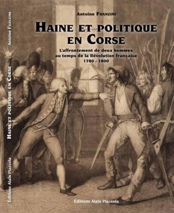 HAINE ET POLITIQUE EN CORSE  -  L'AFFRONTEMENT DE DEUX HOMMES AU TEMPS DE LA REVOLUTION FRANCAISE  -  1780-1800 - FRANZINI ANTOINE - A. Piazzola