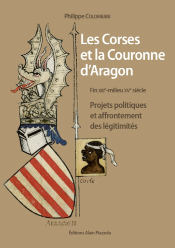 LES CORSES ET LA COURONNE D'ARAGON  -  PROJETS POLITIQUES ET AFFRONTEMENT DES LEGITIMITES - COLOMBANI PHILIPPE - ALAIN PIAZZOLA