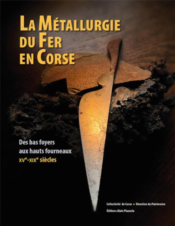 LA METALLURGIE DU FER EN CORSE  -  DES BAS FOYERS AUX HAUTS FOURNEAUX XVE-XIXE SIECLES - COLLECTIVITE DE CORS - ALAIN PIAZZOLA