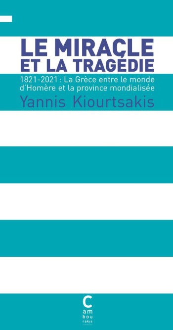 LE MIRACLE ET LA TRAGEDIE : 1821-2021, LA GRECE ENTRE LE MONDE D'HOMERE ET LA PROVINCE MONDIALISEE - KIOURTSAKIS YANNIS - CAMBOURAKIS