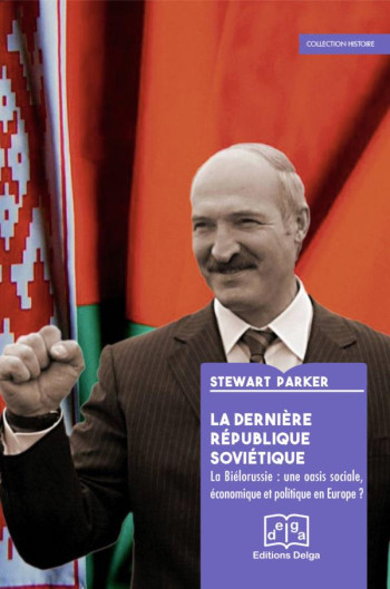 LA DERNIERE REPUBLIQUE SOVIETIQUE. LA BIELORUSSIE : UNE OASIS SOCIALE, ECONOMIQUE ET POLITIQUE ? - STEWART PARKER - DELGA