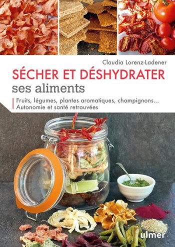 SECHER ET DESHYDRATER SES ALIMENTS  -  FRUITS, LEGUMES, PLANTES AROMATIQUES, CHAMPIGNONS... - LORENZ-LADENER C. - ULMER