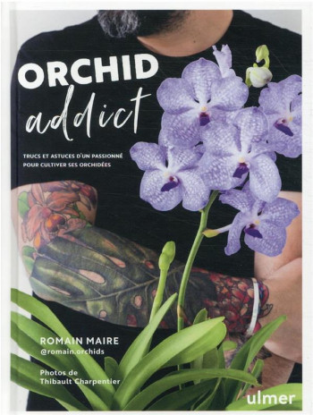 ORCHID ADDICT : TRUCS ET ASTUCES D'UN PASSIONNE POUR CULTIVER SES ORCHIDEES - MAIRE ROMAIN - ULMER