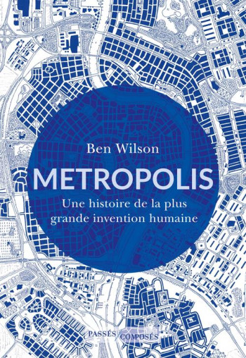 METROPOLIS : UNE HISTOIRE DE LA PLUS GRANDE INVENTION HUMAINE - WILSON BEN - PASSES COMPOSES