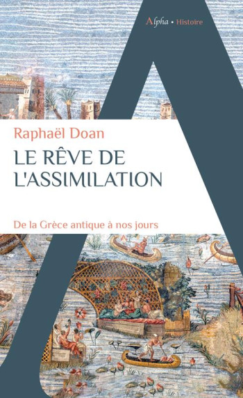 LE REVE DE L'ASSIMILATION : DE LA GRECE ANTIQUE A NOS JOURS - DOAN RAPHAEL - ALPHA LE REVE DE L'ASSIMILATION : DE LA GRECE ANTIQUE A NOS JOURS - DOAN RAPHAEL - ALPHA