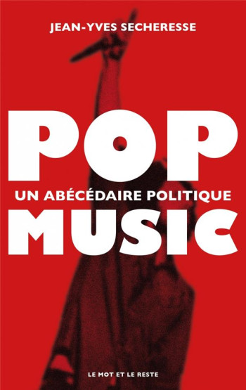 POP MUSIC : UN ABECEDAIRE POLITIQUE - SECHERESSE JEAN-YVES - MOT ET LE RESTE