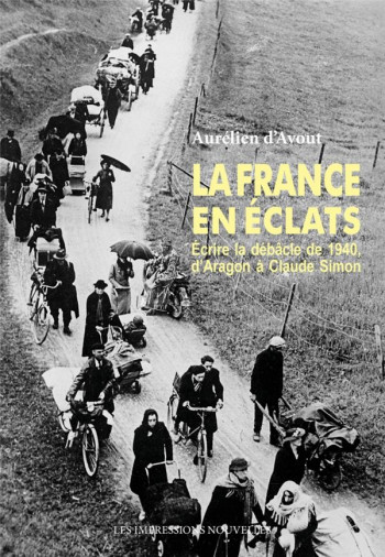 LA FRANCE EN ECLATS : ECRIRE LA DEBACLE DE 1940, D'ARAGON A CLAUDE SIMON - D'AVOUT AURELIEN - IMPRESSIONS NOU