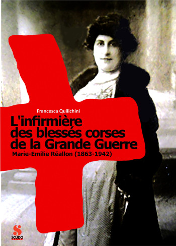 L'INFIRMIERE DES BLESSES CORSES DE LA GRANDE GUERRE . MARIE-EMILIE REALLON 1863-1942 - QUILICHIN FRANCESCA - SCUDO