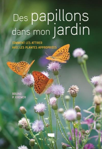 DES PAPILLONS DANS MON JARDIN  -  COMMENT LES ATTIRER AVEC LES PLANTES APPROPRIEES - KREMER BRUNO P. - DELACHAUX