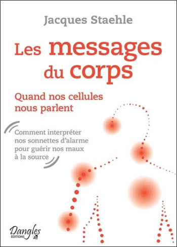 LES MESSAGES DU CORPS  -  QUAND NOS CELLULES NOUS PARLENT - STAEHLE JACQUES - Dangles