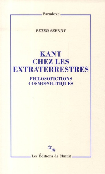 KANT CHEZ LES EXTRATERRESTRES  -  PHILOSOFICTIONS COSMOPOLITIQUES - SZENDY PETER - MINUIT