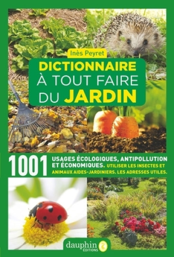 DICTIONNAIRE A TOUT FAIRE DU JARDIN - 3000 TRUCS ET ASTUCES ECOLOGIQUES A FAIRE SOI-MEME - PEYRET INES - DAUPHIN