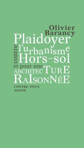 PLAIDOYER CONTRE L'URBANISME HORS-SOL ET POUR UNE ARCHITECTURE RAISONNEE - BARANCY OLIVIER - AGONE