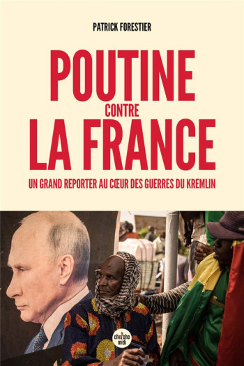 POUTINE CONTRE LA FRANCE : UN GRAND REPORTER AU COEUR DES GUERRES DU KREMLIN - FORESTIER - LE CHERCHE MIDI