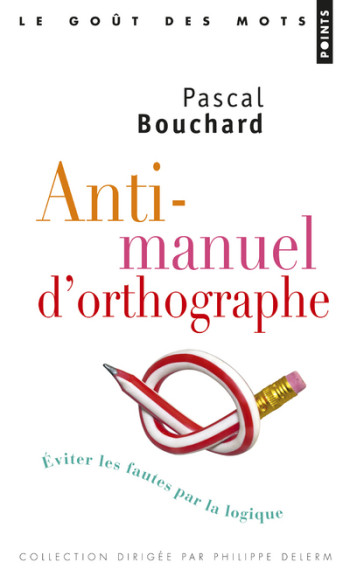 ANTI-MANUEL D'ORTHOGRAPHE - EVITER LES FAUTES PAR LA LOGIQUE - BOUCHARD PASCAL - POINTS