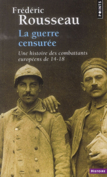 LA GUERRE CENSUREE  -  UNE HISTOIRE DES COMBATTANTS EUROPEENS DE 14-18 - ROUSSEAU FREDERIC - Points