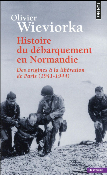 HISTOIRE DU DEBARQUEMENT EN NORMANDIE  -  DES ORIGINES A LA LIBERATION DE PARIS (1941-1944) - WIEVIORKA OLIVIER - Points