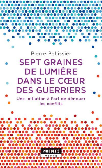 SEPT GRAINES DE LUMIERE DANS LE COEUR DES GUERRIERS  -  UNE INITIATION A L'ART DE DENOUER LES CONFLITS - PELLISSIER PIERRE - POINTS