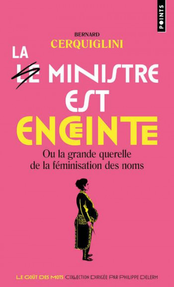 LE MINISTRE EST ENCEINTE, OU LA GRANDE QUERELLE DE LA FEMINISATION DES NOMS - CERQUIGLINI BERNARD - POINTS