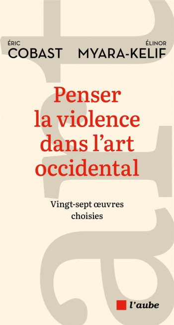 PENSER LA VIOLENCE DANS L'ART OCCIDENTAL - VINGT-SEPT OEUVRES - COBAST/MYARA-KELIF - AUBE NOUVELLE